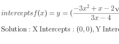 The intercepts of f(x)=y=((-3x^2+x-2sqrt(3x))/(3x-4)) is X Intercepts: (0,0),Y Intercepts: (0,0)